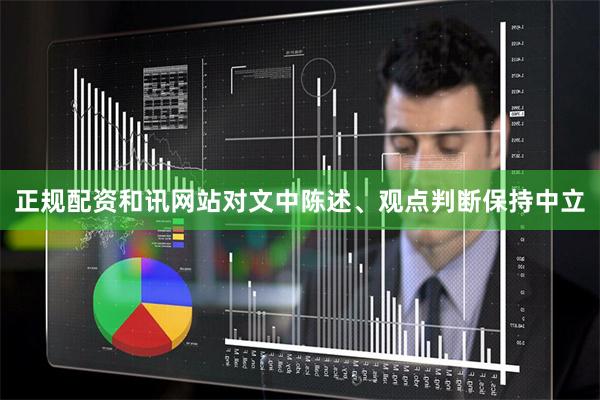 正规配资和讯网站对文中陈述、观点判断保持中立