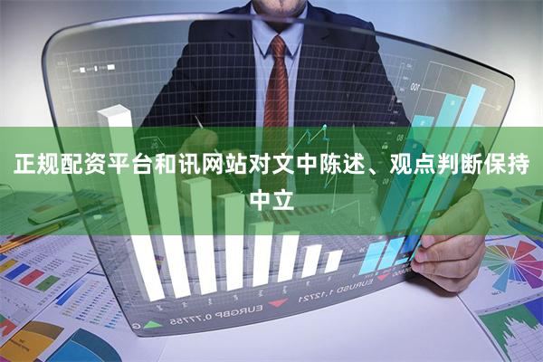正规配资平台和讯网站对文中陈述、观点判断保持中立