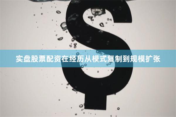 实盘股票配资在经历从模式复制到规模扩张