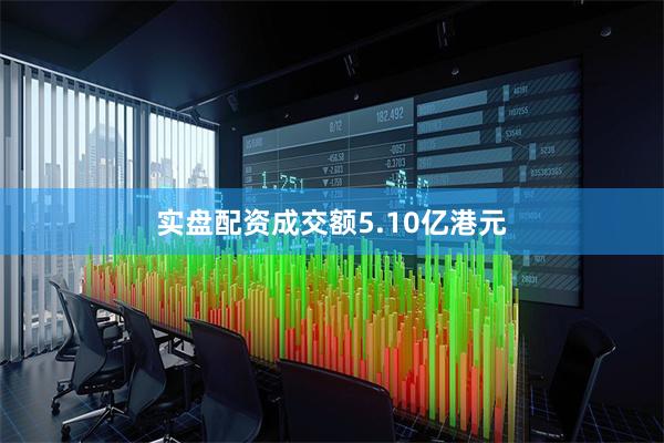 实盘配资成交额5.10亿港元