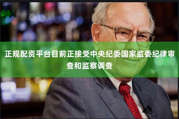 正规配资平台目前正接受中央纪委国家监委纪律审查和监察调查