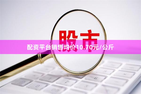 配资平台销售均价10.70元/公斤