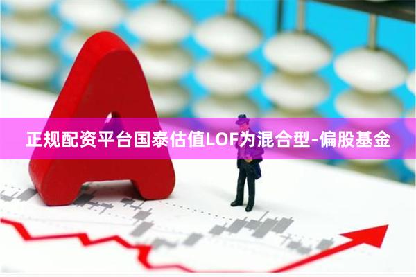 正规配资平台国泰估值LOF为混合型-偏股基金