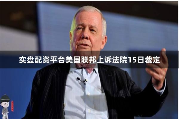 实盘配资平台美国联邦上诉法院15日裁定