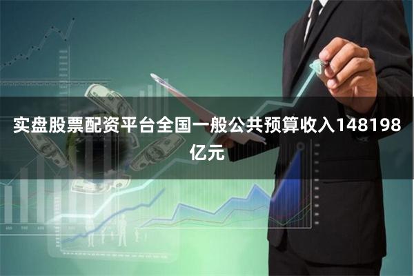实盘股票配资平台全国一般公共预算收入148198亿元