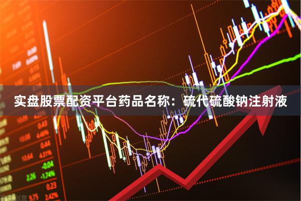 实盘股票配资平台药品名称：硫代硫酸钠注射液