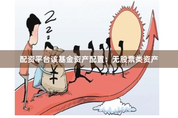 配资平台该基金资产配置：无股票类资产