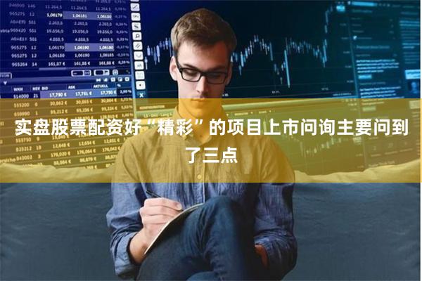实盘股票配资好“精彩”的项目上市问询主要问到了三点