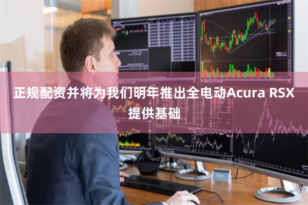 正规配资并将为我们明年推出全电动Acura RSX提供基础