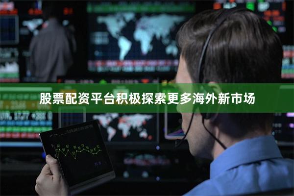 股票配资平台积极探索更多海外新市场