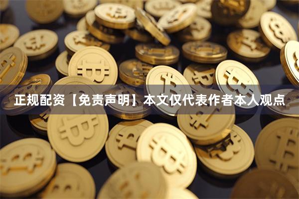 正规配资【免责声明】本文仅代表作者本人观点
