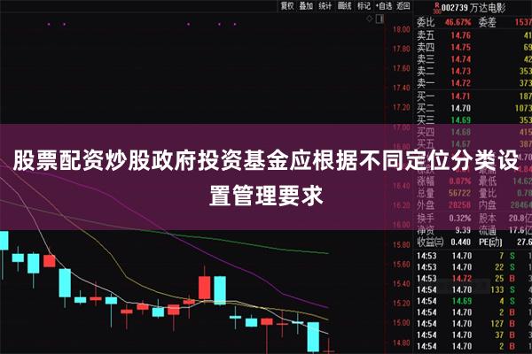 股票配资炒股政府投资基金应根据不同定位分类设置管理要求