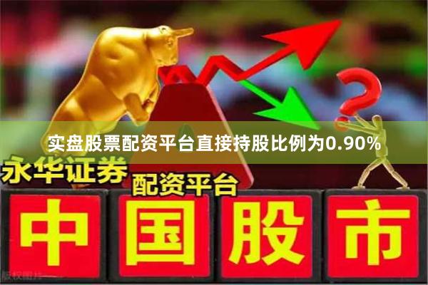 实盘股票配资平台直接持股比例为0.90%