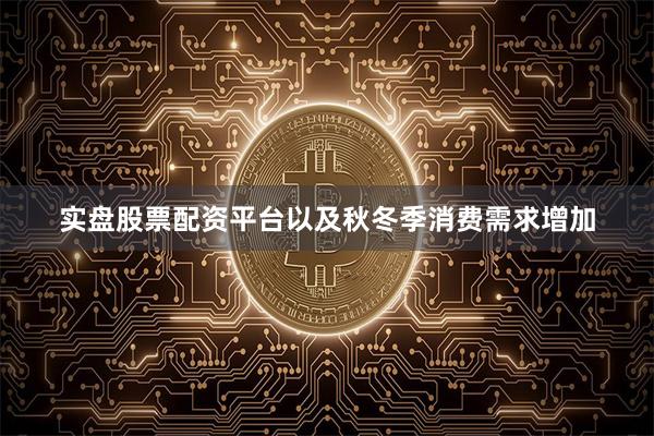 实盘股票配资平台以及秋冬季消费需求增加
