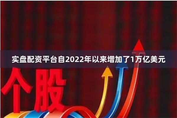 实盘配资平台自2022年以来增加了1万亿美元