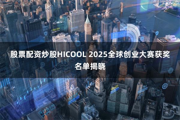 股票配资炒股HICOOL 2025全球创业大赛获奖名单揭晓