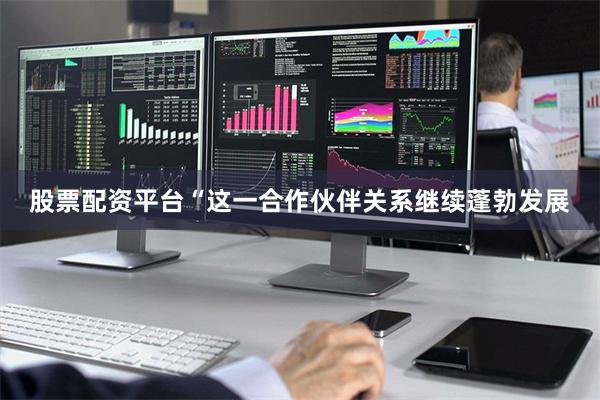 股票配资平台　　“这一合作伙伴关系继续蓬勃发展