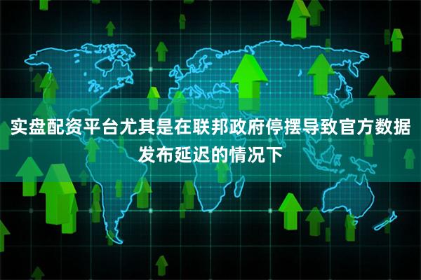 实盘配资平台尤其是在联邦政府停摆导致官方数据发布延迟的情况下