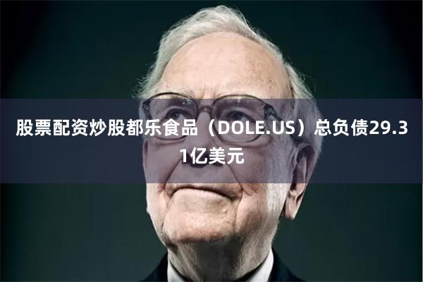 股票配资炒股都乐食品（DOLE.US）总负债29.31亿美元