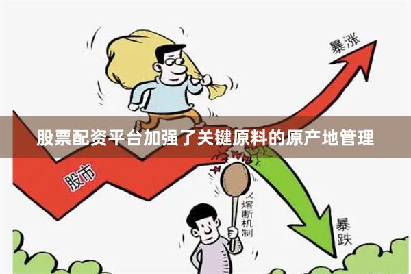 股票配资平台加强了关键原料的原产地管理
