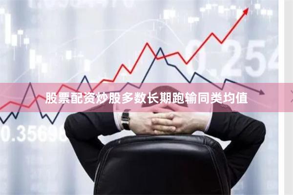 股票配资炒股多数长期跑输同类均值